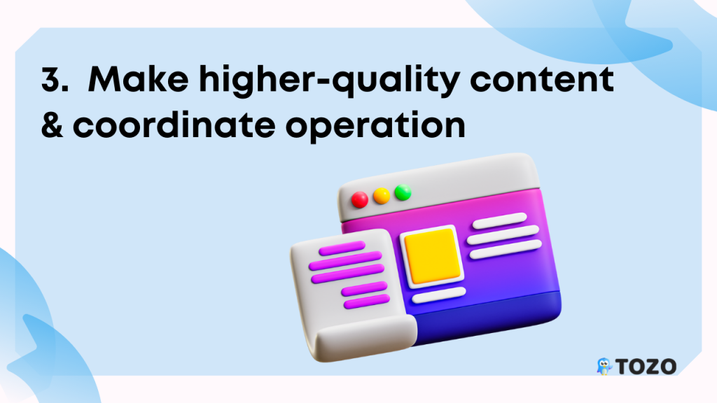 Make higher quality content and coordinate operation
